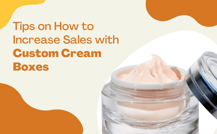 Here Are Some Tips on How to Increase Sales with Custom Cream Boxes